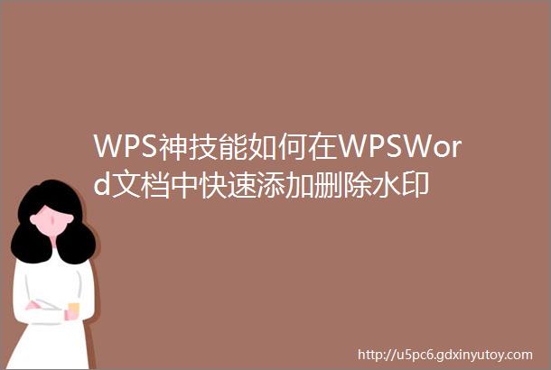 WPS神技能如何在WPSWord文档中快速添加删除水印