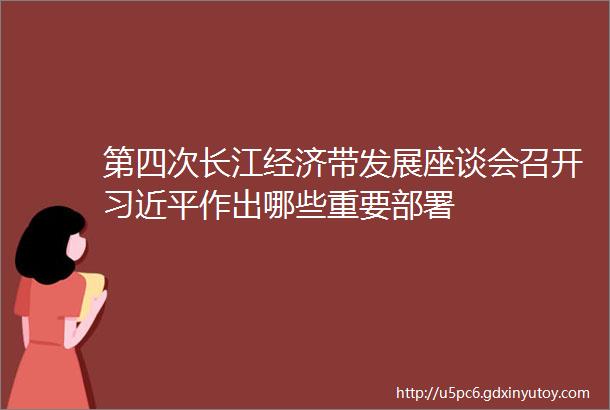 第四次长江经济带发展座谈会召开习近平作出哪些重要部署
